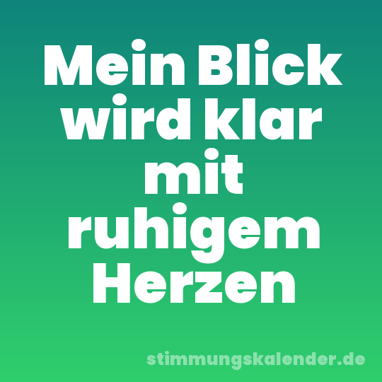 Mein Blick wird klar mit ruhigem Herzen
