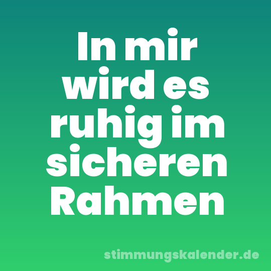 In mir wird es ruhig im sicheren Rahmen