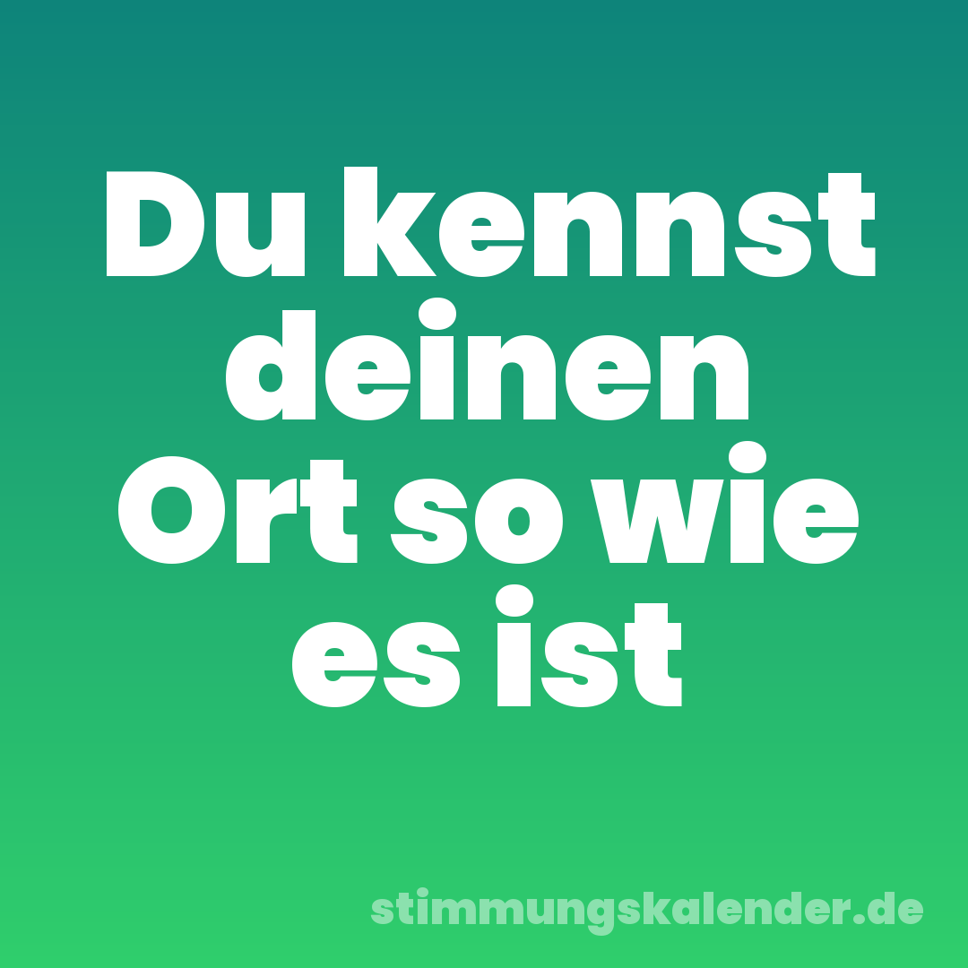 Du kennst deinen Ort so wie es ist