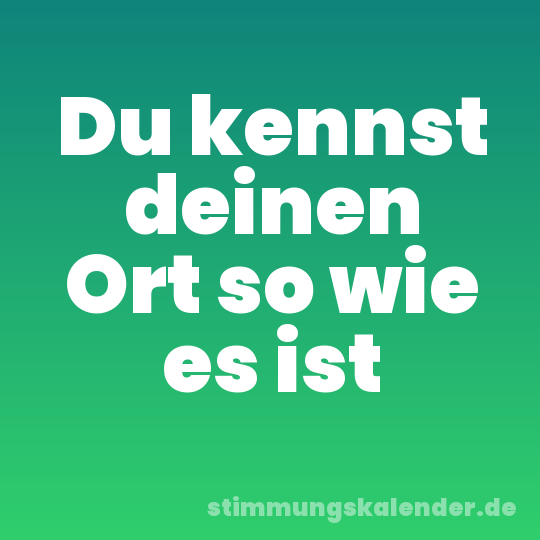Du kennst deinen Ort so wie es ist