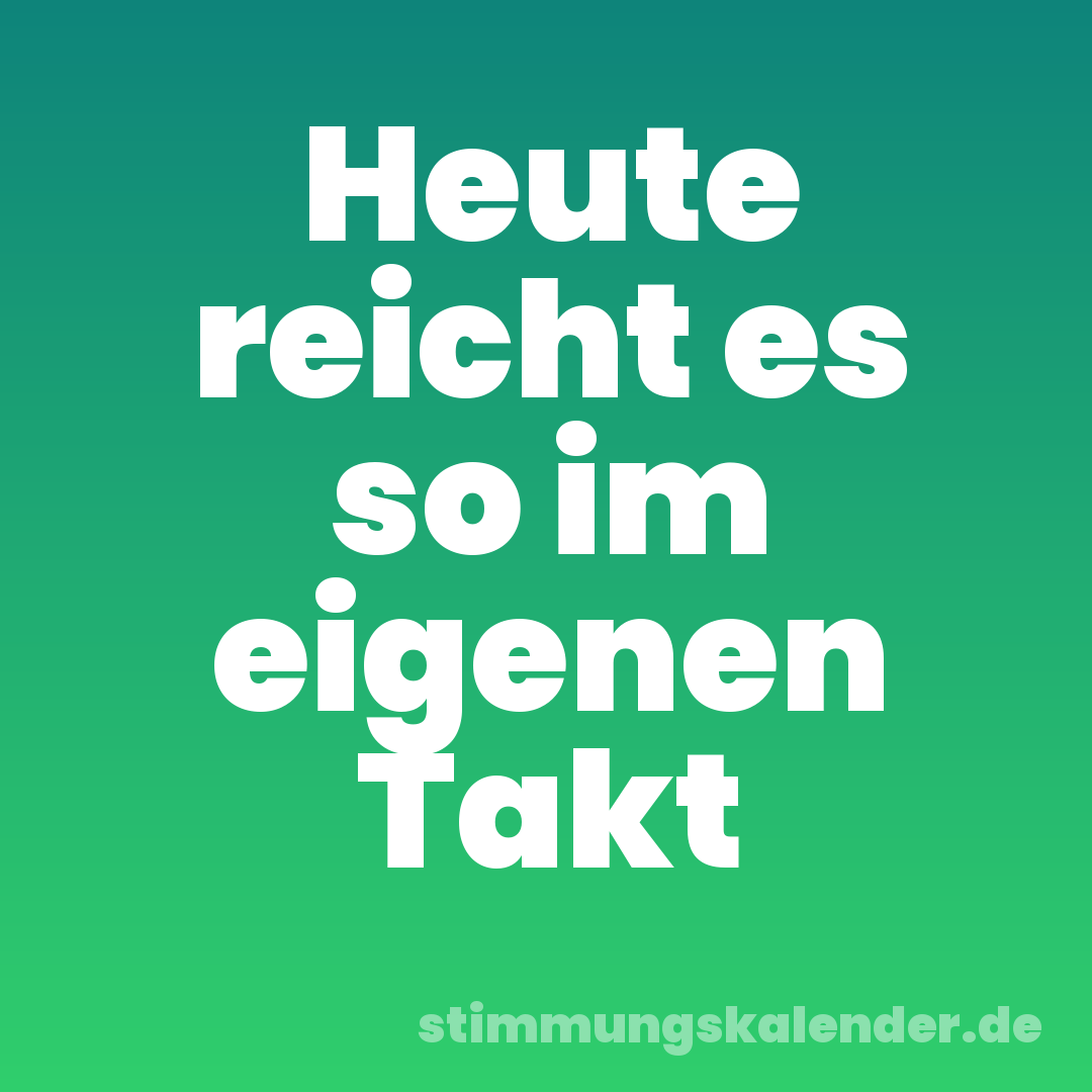 Heute reicht es so im eigenen Takt