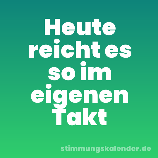 Heute reicht es so im eigenen Takt
