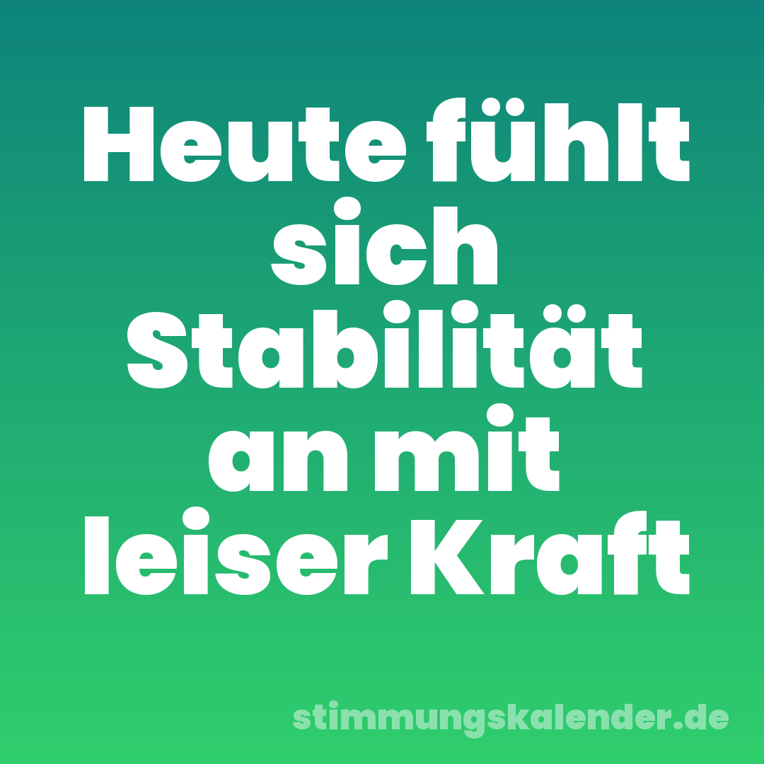 Heute fühlt sich Stabilität an mit leiser Kraft
