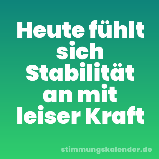 Heute fühlt sich Stabilität an mit leiser Kraft