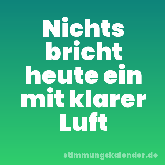 Nichts bricht heute ein mit klarer Luft