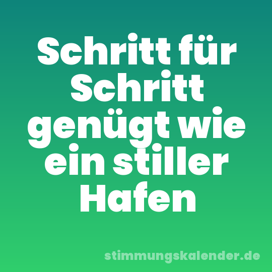 Schritt für Schritt genügt wie ein stiller Hafen