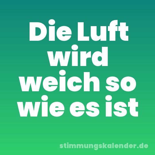 Die Luft wird weich so wie es ist