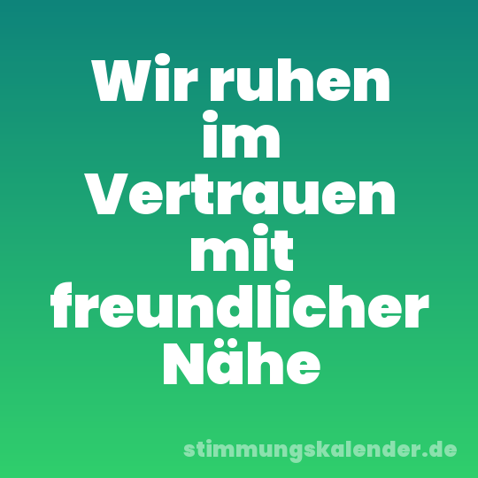 Wir ruhen im Vertrauen mit freundlicher Nähe