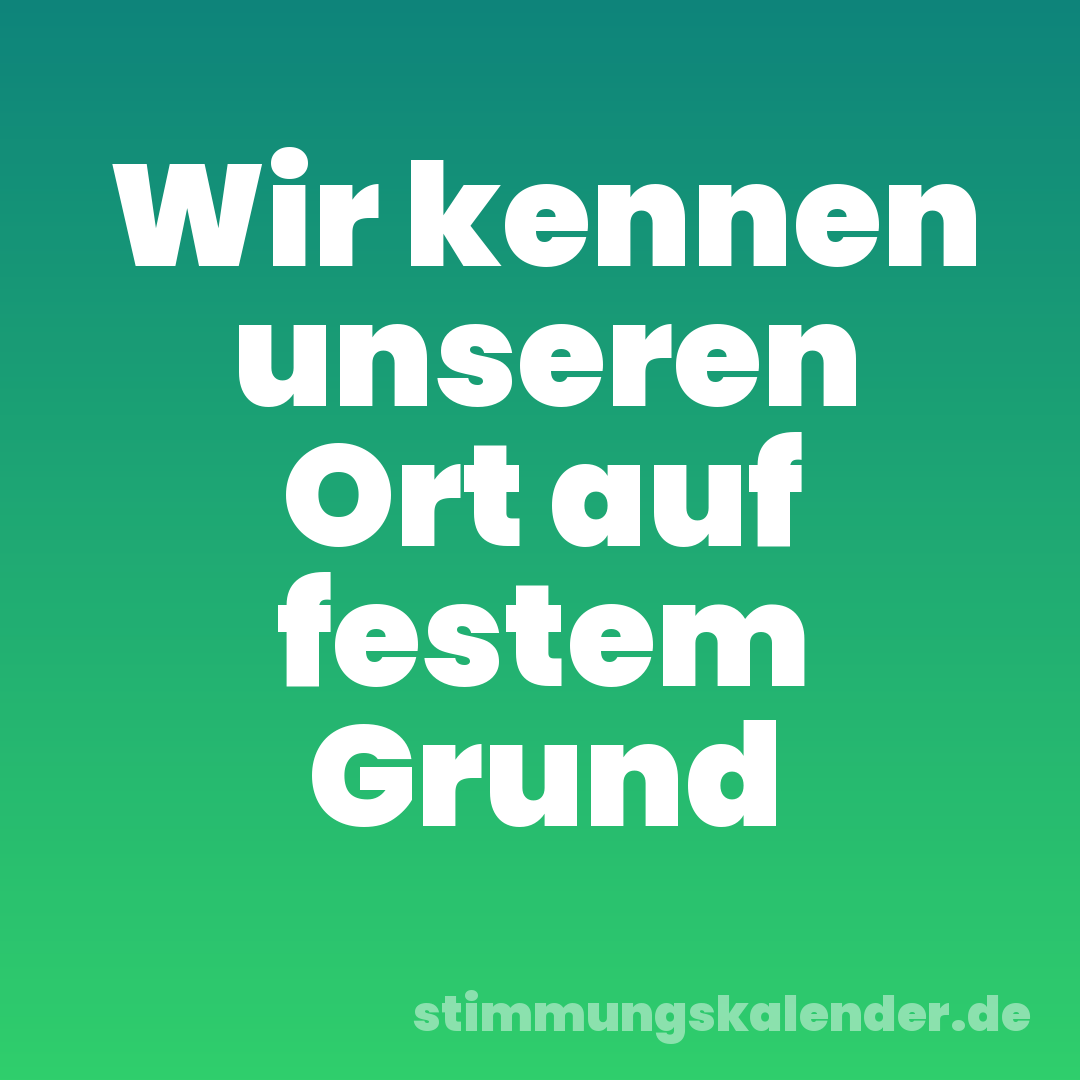 Wir kennen unseren Ort auf festem Grund