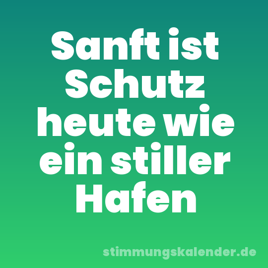 Sanft ist Schutz heute wie ein stiller Hafen