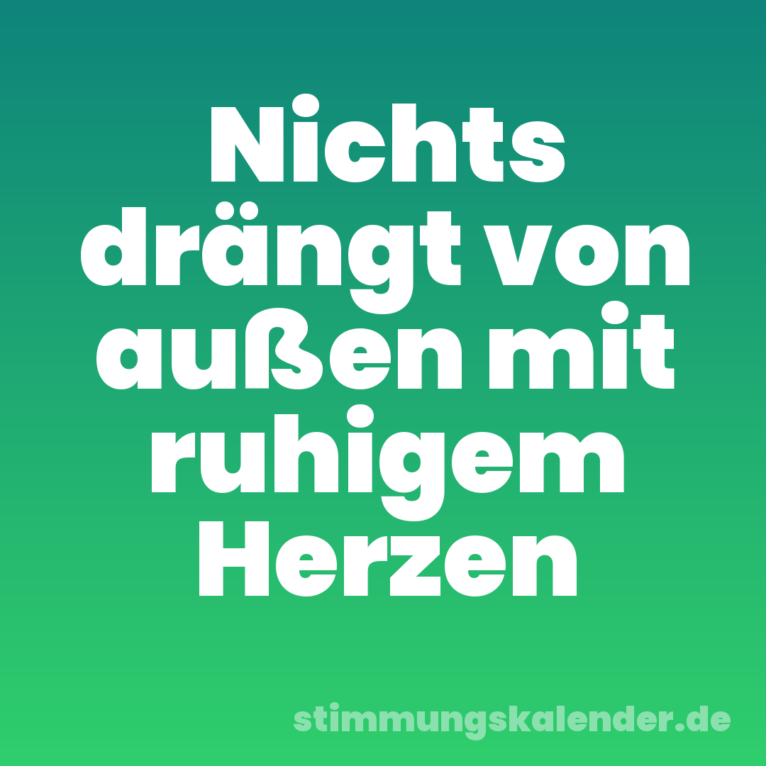Nichts drängt von außen mit ruhigem Herzen
