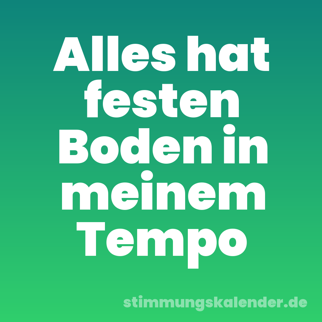 Alles hat festen Boden in meinem Tempo