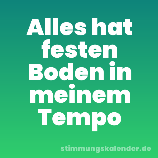 Alles hat festen Boden in meinem Tempo