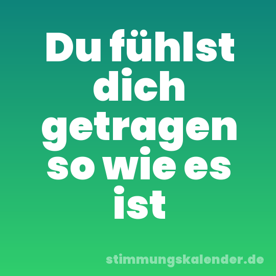 Du fühlst dich getragen so wie es ist