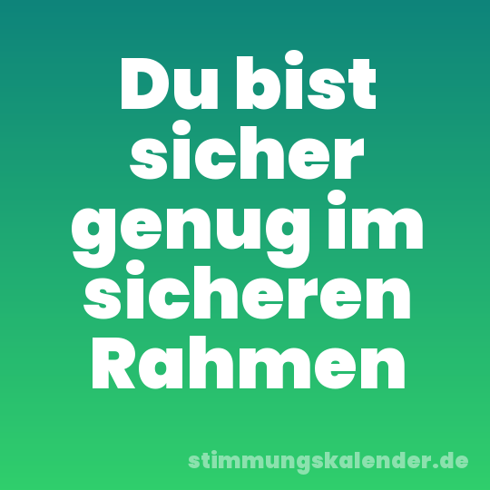 Du bist sicher genug im sicheren Rahmen