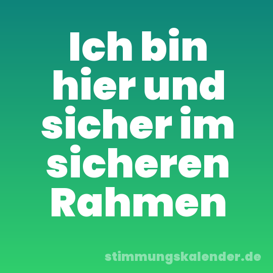 Ich bin hier und sicher im sicheren Rahmen