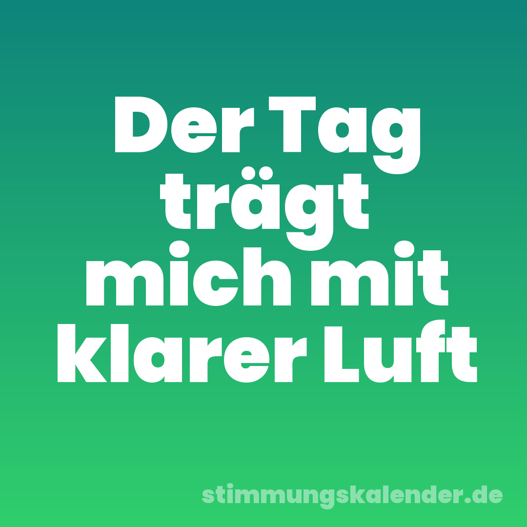 Der Tag trägt mich mit klarer Luft