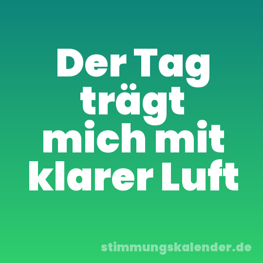 Der Tag trägt mich mit klarer Luft