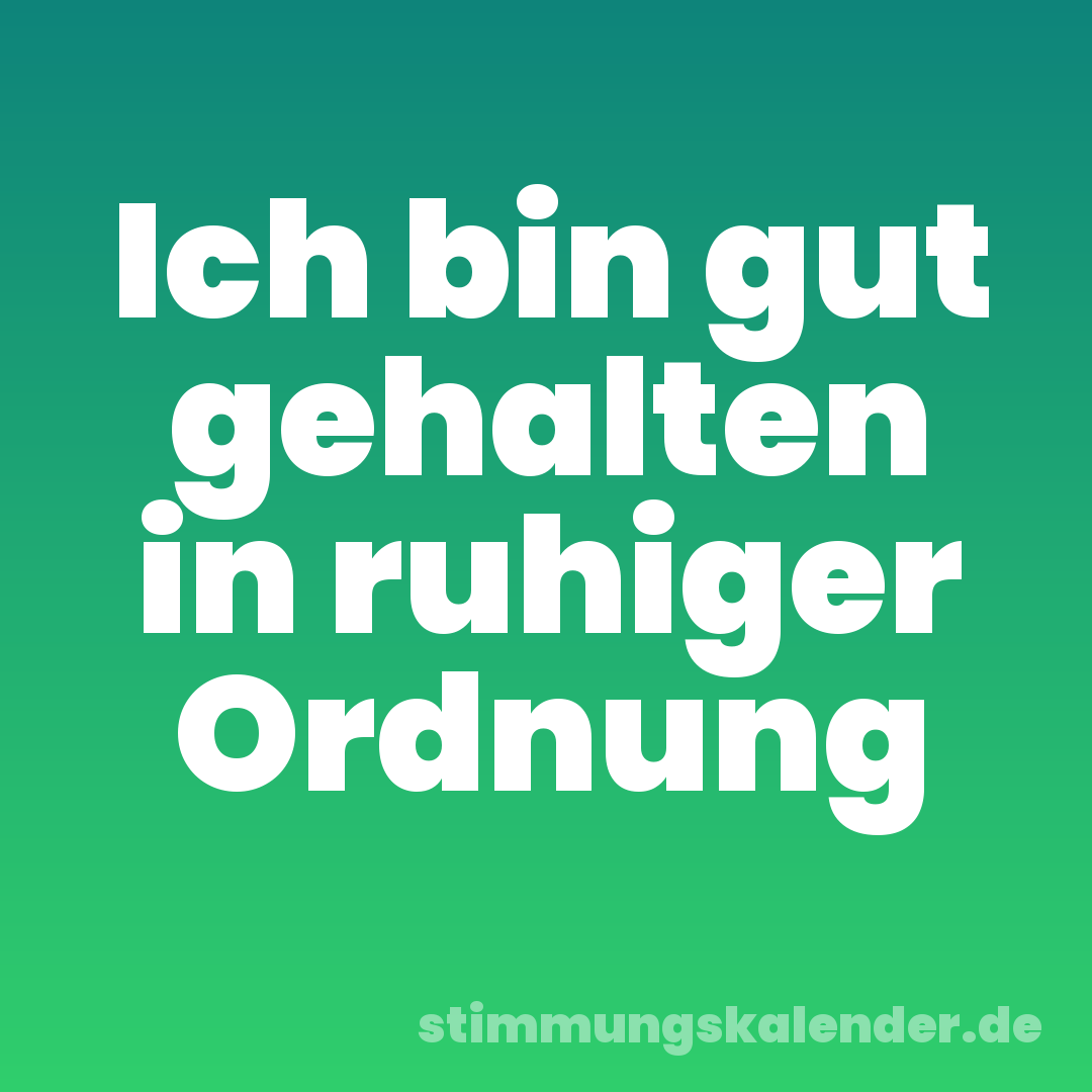 Ich bin gut gehalten in ruhiger Ordnung