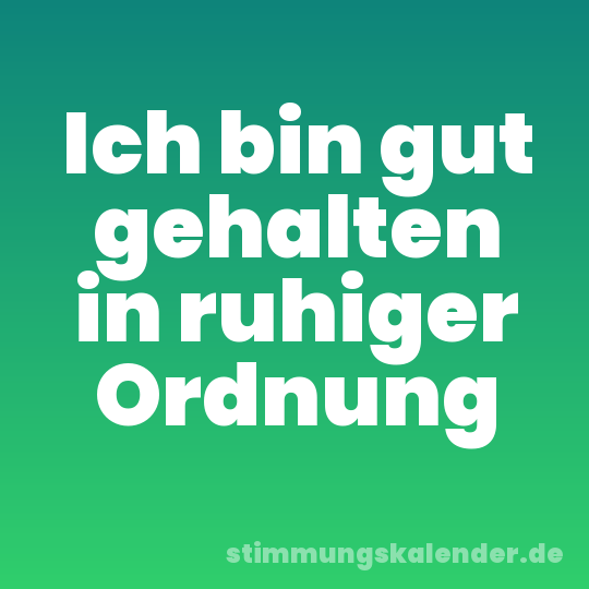 Ich bin gut gehalten in ruhiger Ordnung