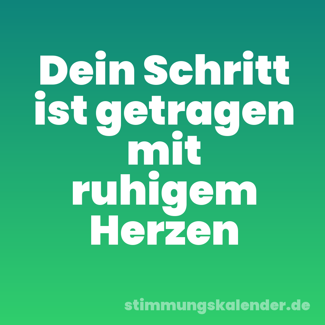 Dein Schritt ist getragen mit ruhigem Herzen