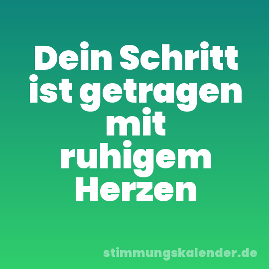 Dein Schritt ist getragen mit ruhigem Herzen