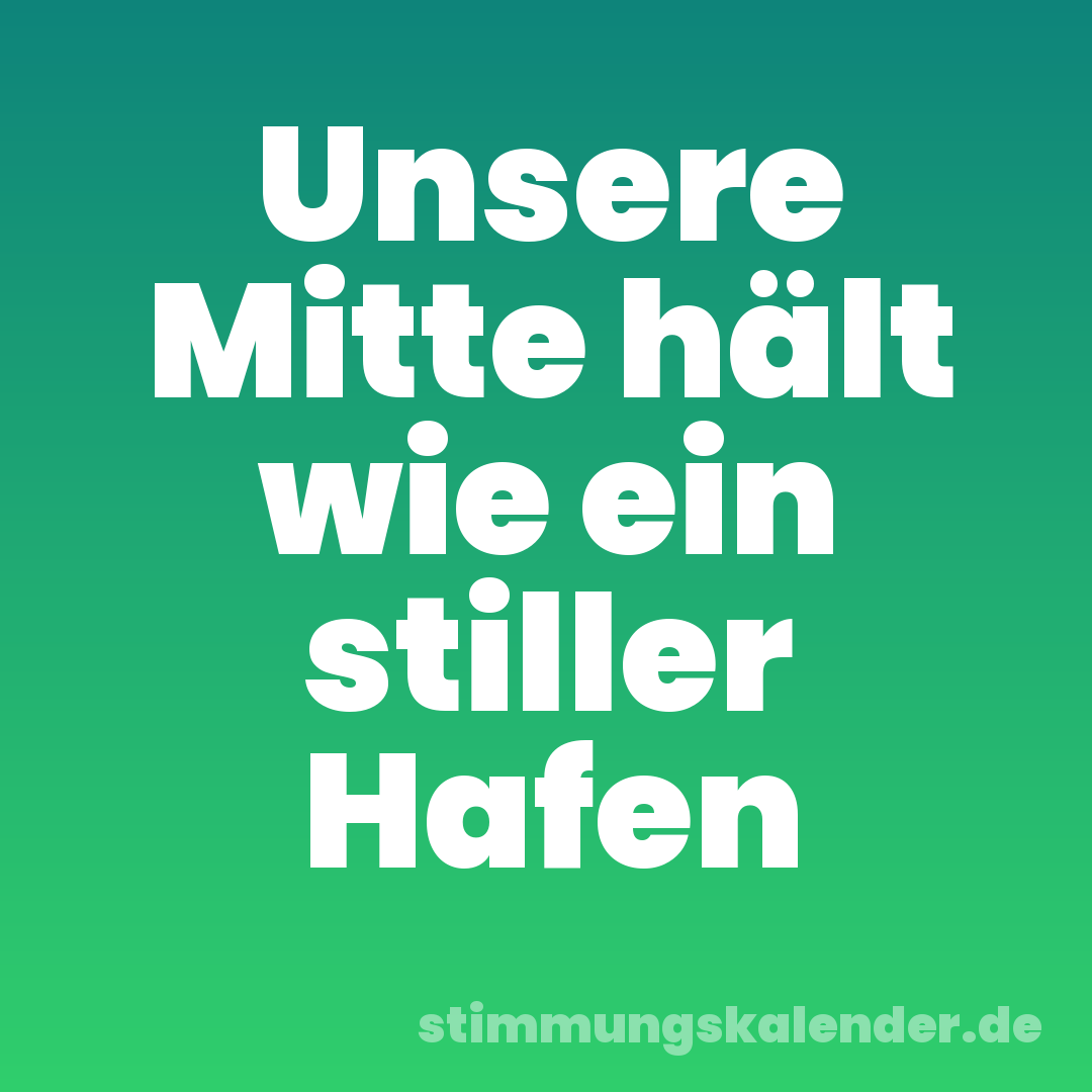 Unsere Mitte hält wie ein stiller Hafen