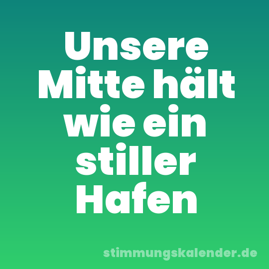 Unsere Mitte hält wie ein stiller Hafen