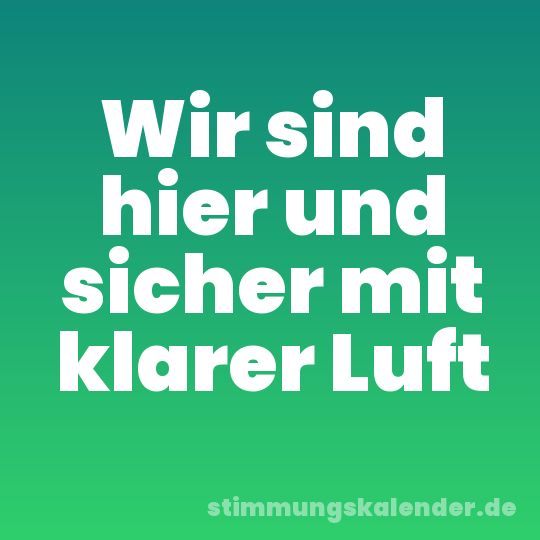Wir sind hier und sicher mit klarer Luft