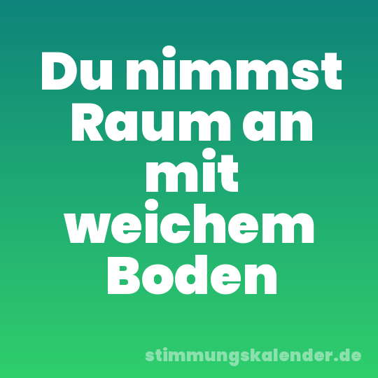 Du nimmst Raum an mit weichem Boden
