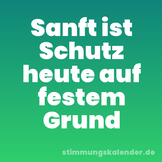 Sanft ist Schutz heute auf festem Grund