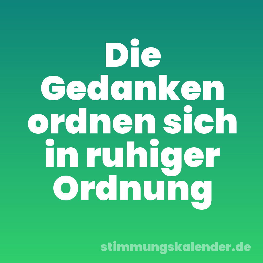 Die Gedanken ordnen sich in ruhiger Ordnung