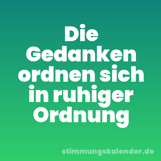Die Gedanken ordnen sich in ruhiger Ordnung