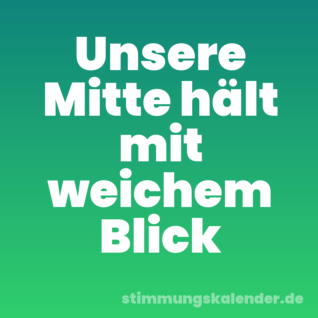 Unsere Mitte hält mit weichem Blick
