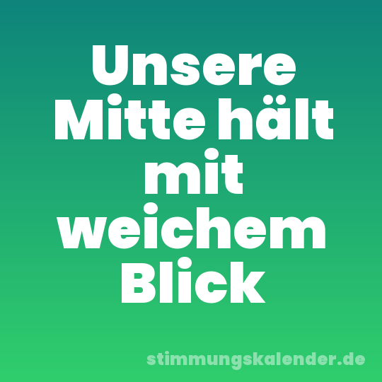 Unsere Mitte hält mit weichem Blick