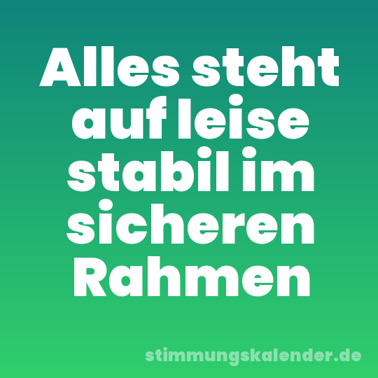 Alles steht auf leise stabil im sicheren Rahmen