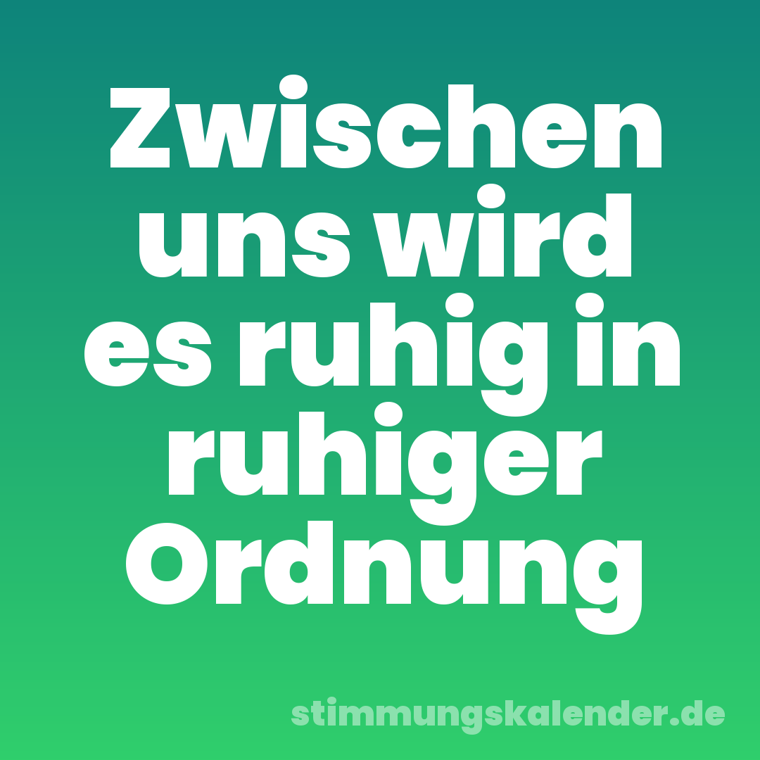 Zwischen uns wird es ruhig in ruhiger Ordnung