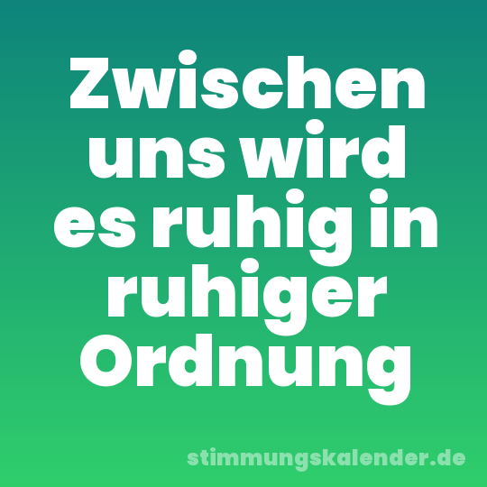 Zwischen uns wird es ruhig in ruhiger Ordnung