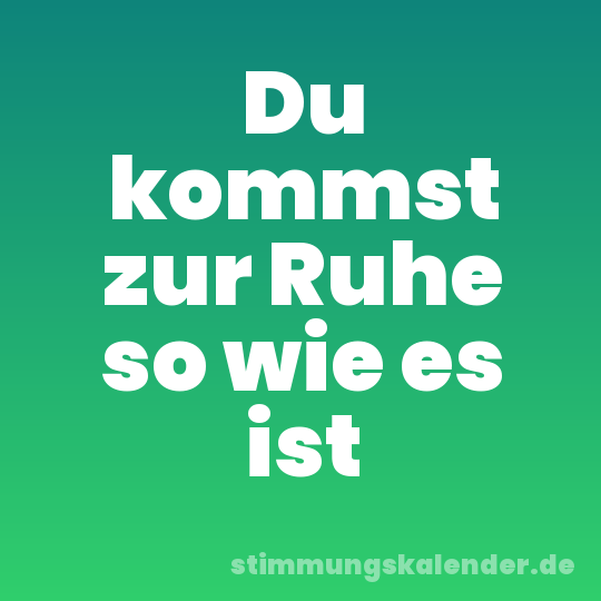 Du kommst zur Ruhe so wie es ist