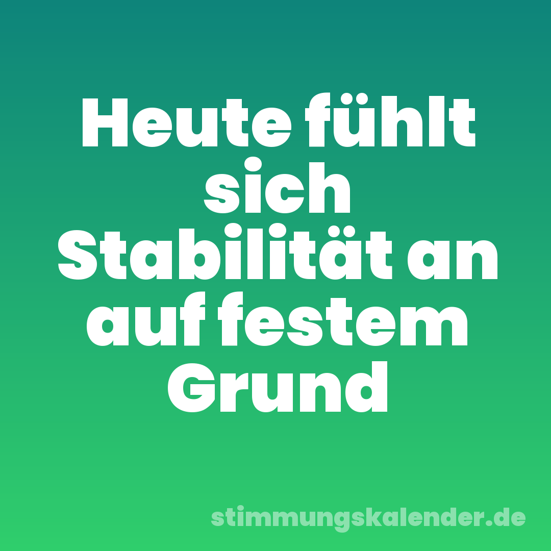 Heute fühlt sich Stabilität an auf festem Grund