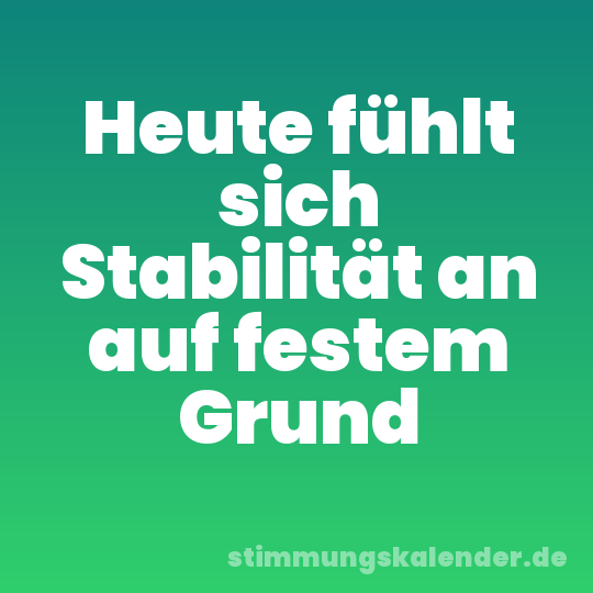 Heute fühlt sich Stabilität an auf festem Grund