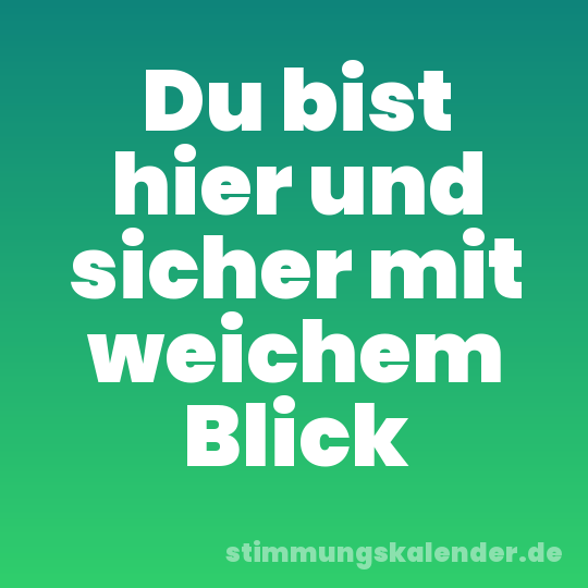 Du bist hier und sicher mit weichem Blick