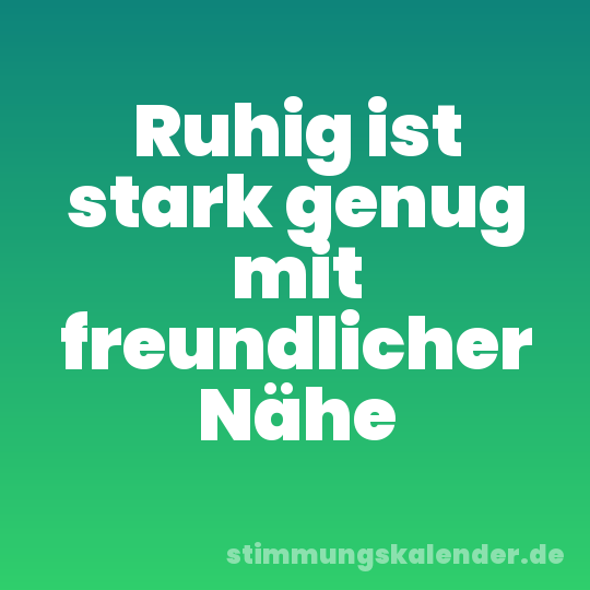Ruhig ist stark genug mit freundlicher Nähe