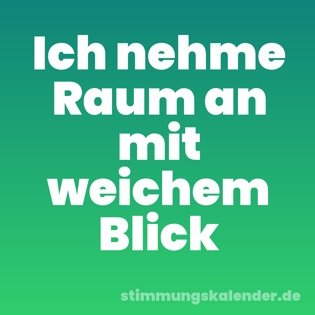 Ich nehme Raum an mit weichem Blick