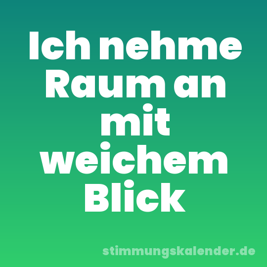 Ich nehme Raum an mit weichem Blick