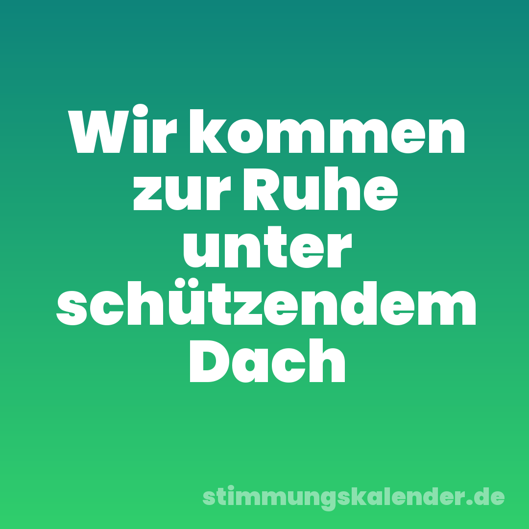 Wir kommen zur Ruhe unter schützendem Dach