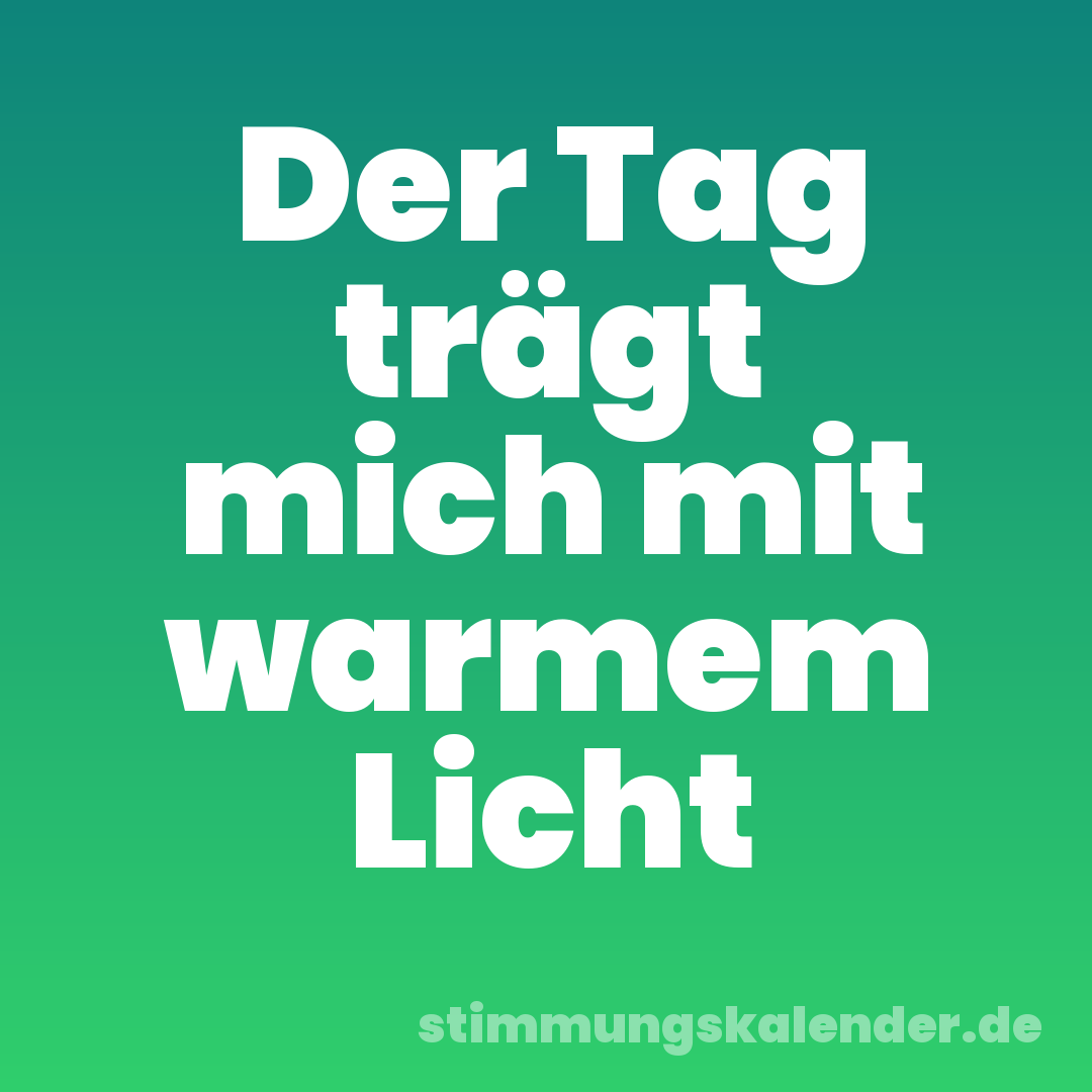 Der Tag trägt mich mit warmem Licht