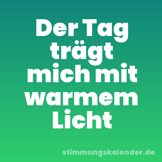 Der Tag trägt mich mit warmem Licht