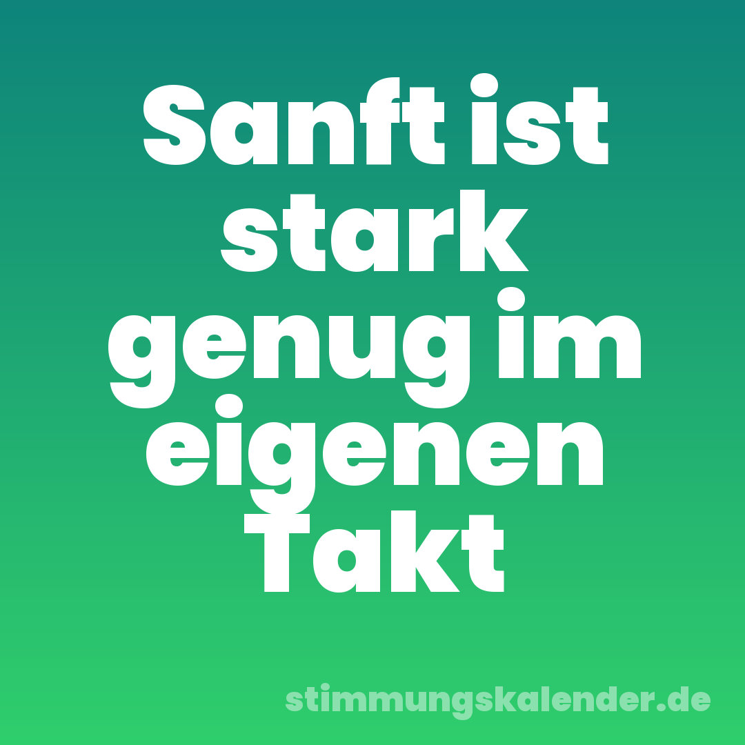 Sanft ist stark genug im eigenen Takt