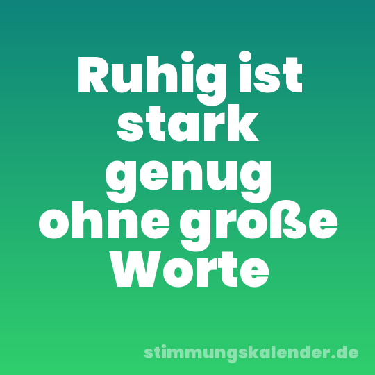 Ruhig ist stark genug ohne große Worte